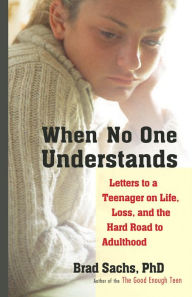 Title: When No One Understands: Letters to a Teenager on Life, Loss, and the Hard Road to Adulthood, Author: Brad Sachs