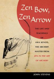 Title: Zen Bow, Zen Arrow: The Life and Teachings of Awa Kenzo, the Archery Master from Zen in the Art of A rchery, Author: John Stevens