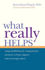 Title: What Really Helps: Using Mindfulness and Compassionate Presence to Help, Support, and Encourage Others, Author: Karen Kissel Wegela