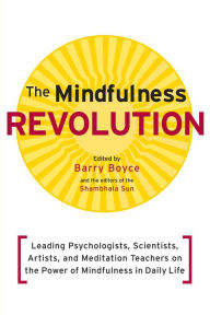 Title: The Mindfulness Revolution: Leading Psychologists, Scientists, Artists, and Meditatiion Teachers on the Power of Mindfulness in Daily Life, Author: Barry Boyce