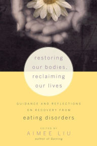 Title: Restoring Our Bodies, Reclaiming Our Lives: Guidance and Reflections on Recovery from Eating Disorders, Author: Aimee Liu