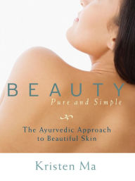 Title: Beauty Pure and Simple: The Ayurvedic Approach to Beautiful Skin, Author: Kristen Ma