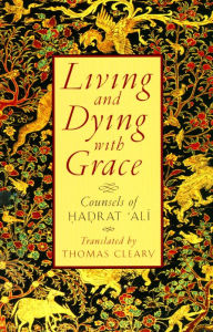Title: Living and Dying with Grace: Counsels of Hadrat Ali, Author: Thomas Cleary