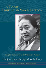 Title: A Torch Lighting the Way to Freedom: Complete Instructions on the Preliminary Practices, Author: Dudjom Rinpoche