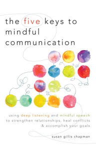 Title: The Five Keys to Mindful Communication: Using Deep Listening and Mindful Speech to Strengthen Relationships, Heal Conflicts, and Accomplish Your Goals, Author: Susan Gillis Chapman