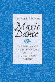 Title: Magic Dance: The Display of the Self-Nature of the Five Wisdom Dakinis, Author: Thinley Norbu