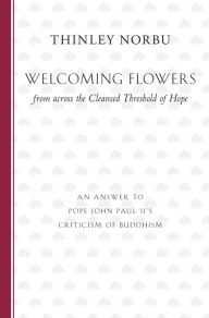 Title: Welcoming Flowers from across the Cleansed Threshold of Hope: An Answer to Pope John Paul II's Criticism of Buddhism, Author: Thinley Norbu