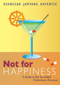 Title: Not for Happiness: A Guide to the So-Called Preliminary Practices, Author: Dzongsar Jamyang Khyentse