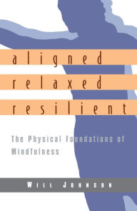 Title: Aligned, Relaxed, Resilient: The Physical Foundations of Mindfulness, Author: Will Johnson