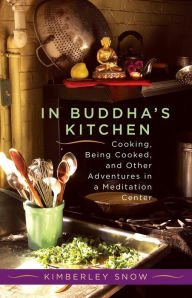 Title: In Buddha's Kitchen: Cooking, Being Cooked, and Other Adventures in a Meditation Center, Author: Kimberley Snow