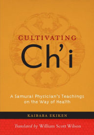 Title: Cultivating Ch'i: A Samurai Physician's Teachings on the Way of Health, Author: Kaibara Ekiken