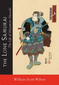 Title: The Lone Samurai: The Life of Miyamoto Musashi, Author: William Scott Wilson