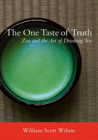 Title: The One Taste of Truth: Zen and the Art of Drinking Tea, Author: William Scott Wilson