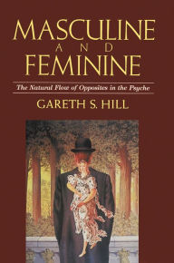 Title: Masculine and Feminine: The Natural Flow of Opposites in the Psyche, Author: Gareth S. Hill