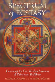 Title: Spectrum of Ecstasy: The Five Wisdom Emotions According to Vajrayana Buddhism, Author: Ngakpa Chogyam