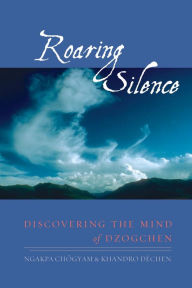 Title: Roaring Silence: Discovering the Mind of Dzogchen, Author: Ngakpa Chogyam
