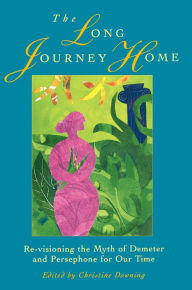 Title: The Long Journey Home: Revisioning the Myth of Demeter and Persephone for Our Time, Author: Christine Downing