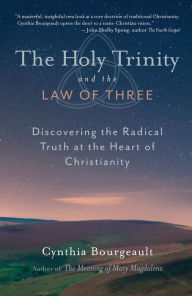 Title: The Holy Trinity and the Law of Three: Discovering the Radical Truth at the Heart of Christianity, Author: Cynthia Bourgeault