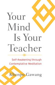 Title: Your Mind Is Your Teacher: Self-Awakening through Contemplative Meditation, Author: Khenpo Gawang