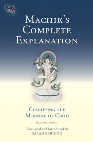 Title: Machik's Complete Explanation: Clarifying the Meaning of Chod (Expanded Edition), Author: Sarah Harding