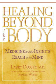 Title: Healing Beyond the Body: Medicine and the Infinite Reach of the Mind, Author: Larry Dossey