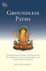 Title: Groundless Paths: The Prajnaparamita Sutras, The Ornament of Clear Realization, and Its Commentaries in the Tibetan Nyingma Tradition, Author: Karl Brunnholzl