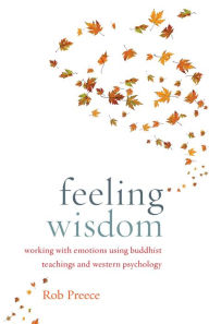 Title: Feeling Wisdom: Working with Emotions Using Buddhist Teachings and Western Psychology, Author: Rob Preece