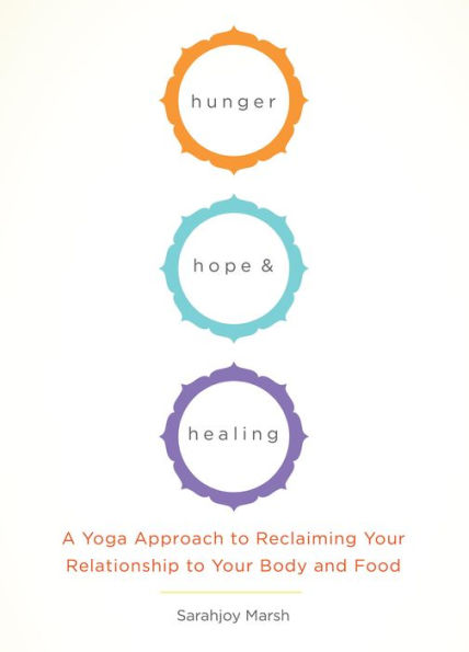 Hunger, Hope, and Healing: A Yoga Approach to Reclaiming Your Relationship to Your Body and Food