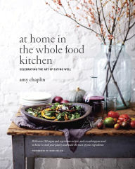 Title: At Home in the Whole Food Kitchen: Celebrating the Art of Eating Well, Author: Amy Chaplin