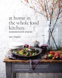 At Home in the Whole Food Kitchen: Celebrating the Art of Eating Well