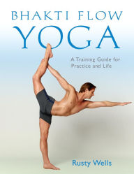 Title: Bhakti Flow Yoga: A Training Guide for Practice and Life, Author: Rusty Wells
