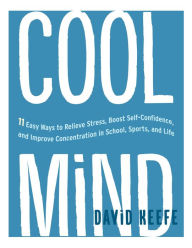 Title: Cool Mind: 11 Easy Ways to Relieve Stress, Boost Self-Confidence, and Improve Concentration in School, Sports, and Life, Author: David Keefe