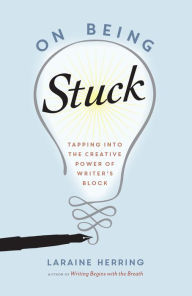 Title: On Being Stuck: Tapping Into the Creative Power of Writer's Block, Author: Laraine Herring