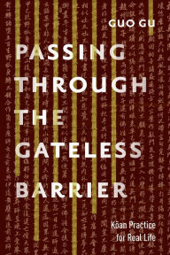 Title: Passing Through the Gateless Barrier: Koan Practice for Real Life, Author: Guo Gu