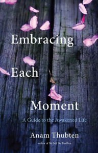 Title: Embracing Each Moment: A Guide to the Awakened Life, Author: Anam Thubten