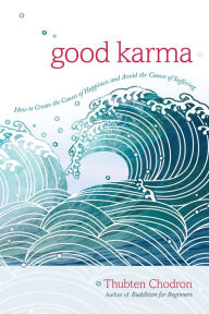 Title: Good Karma: How to Create the Causes of Happiness and Avoid the Causes of Suffering, Author: Thubten Chodron