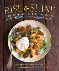 Title: Rise and Shine: Better Breakfasts for Busy Mornings, Author: Katie Sullivan Morford