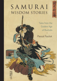 Title: Samurai Wisdom Stories: Tales from the Golden Age of Bushido, Author: Pascal Fauliot