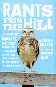 Title: Rants from the Hill: On Packrats, Bobcats, Wildfires, Curmudgeons, a Drunken Mary Kay Lady, and Other Encounters with the Wild in the High Desert, Author: Michael P. Branch