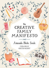 Title: The Creative Family Manifesto: Encouraging Imagination and Nurturing Family Connections, Author: Amanda Blake Soule