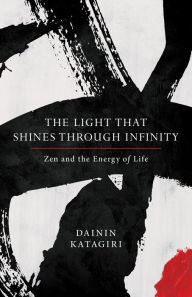 Title: The Light That Shines through Infinity: Zen and the Energy of Life, Author: Dainin Katagiri