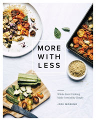 Title: More with Less: Whole Food Cooking Made Irresistibly Simple, Author: Jodi Moreno