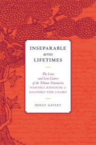 Title: Inseparable across Lifetimes: The Lives and Love Letters of the Tibetan Visionaries Namtrul Rinpoche and Khandro Tare Lhamo, Author: Namtrul Jigme Phuntsok