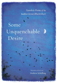 Title: Some Unquenchable Desire: Sanskrit Poems of the Buddhist Hermit Bhartrihari, Author: Bhartrihari