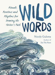 Title: Wild Words: Rituals, Routines, and Rhythms for Braving the Writer's Path, Author: Nicole Gulotta