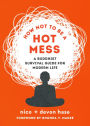 How Not to Be a Hot Mess: A Survival Guide for Modern Life