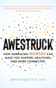 Title: Awestruck: How Embracing Wonder Can Make You Happier, Healthier, and More Connected, Author: Jonah Paquette