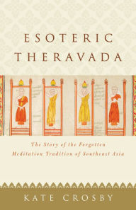 Title: Esoteric Theravada: The Story of the Forgotten Meditation Tradition of Southeast Asia, Author: Kate Crosby
