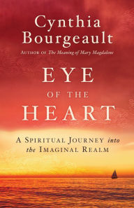 Title: Eye of the Heart: A Spiritual Journey into the Imaginal Realm, Author: Cynthia Bourgeault