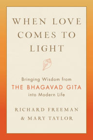 Title: When Love Comes to Light: Bringing Wisdom from the Bhagavad Gita to Modern Life, Author: Richard Freeman